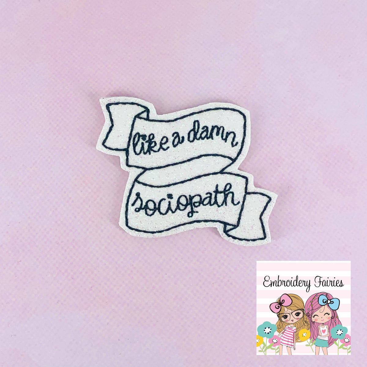 Like A Damn Sociopath Feltie Design – Embroidery Fairies